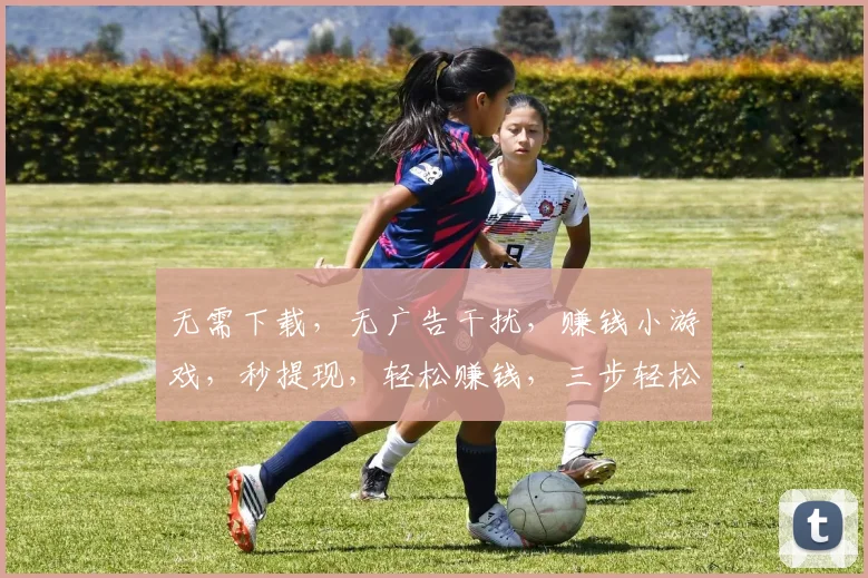 无需下载，无广告干扰，赚钱小游戏，秒提现，轻松赚钱，三步轻松完成