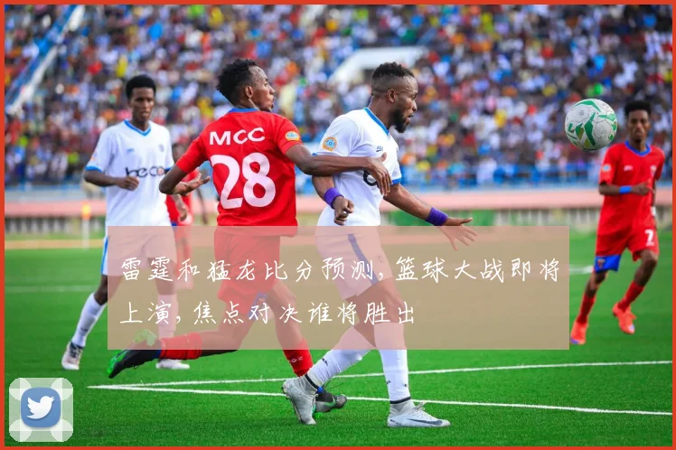 雷霆和猛龙比分预测,篮球大战即将上演,焦点对决谁将胜出